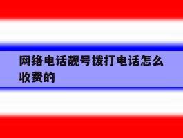 网络电话靓号拨打电话怎么收费的