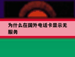 为什么在国外电话卡显示无服务