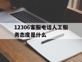 12306客服电话人工服务态度是什么