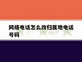 包含网络电话怎么改归属地电话号码的词条