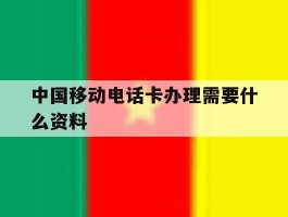 中国移动电话卡办理需要什么资料