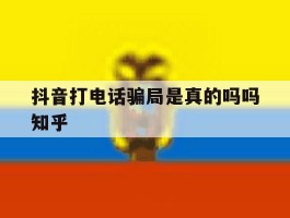 抖音打电话骗局是真的吗吗知乎的简单介绍