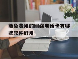 能免费用的网络电话卡有哪些软件好用
