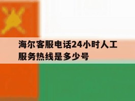 关于海尔客服电话24小时人工服务热线是多少号的信息