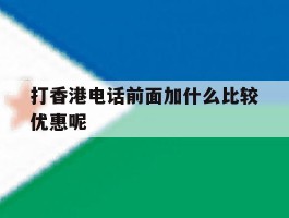 打香港电话前面加什么比较优惠呢