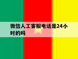 微信人工客服电话是24小时的吗