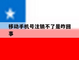 移动手机号注销不了是咋回事