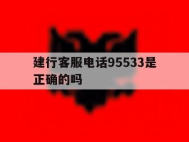 建行客服电话95533是正确的吗