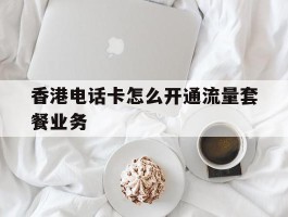 香港电话卡怎么开通流量套餐业务