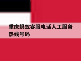 重庆蚂蚁客服电话人工服务热线号码