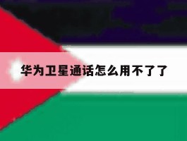 华为卫星通话怎么用不了了