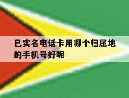 关于已实名电话卡用哪个归属地的手机号好呢的信息