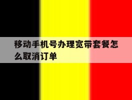 移动手机号办理宽带套餐怎么取消订单