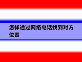 怎样通过网络电话找到对方位置