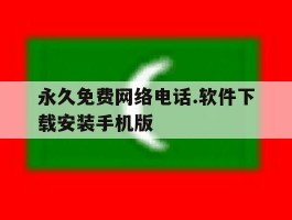 包含永久免费网络电话.软件下载安装手机版的词条