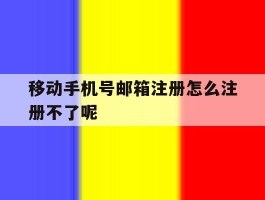 移动手机号邮箱注册怎么注册不了呢