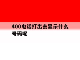 400电话打出去显示什么号码呢