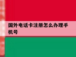 国外电话卡注册怎么办理手机号