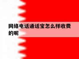 网络电话通话宝怎么样收费的呢的简单介绍