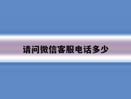 请问微信客服电话多少