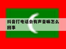 抖音打电话会有声音嘛怎么回事