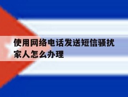 包含使用网络电话发送短信骚扰家人怎么办理的词条