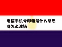 电信手机号邮箱是什么意思呀怎么注销