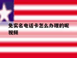 免实名电话卡怎么办理的呢视频
