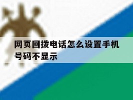 网页回拨电话怎么设置手机号码不显示的简单介绍