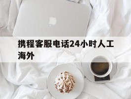 携程客服电话24小时人工海外