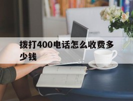 拨打400电话怎么收费多少钱的简单介绍