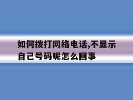 如何拨打网络电话,不显示自己号码呢怎么回事