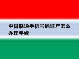 中国联通手机号码过户怎么办理手续