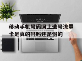 关于移动手机号码网上选号流量卡是真的吗吗还是假的的信息