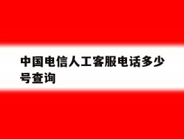 中国电信人工客服电话多少号查询