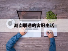 湖南联通的客服电话