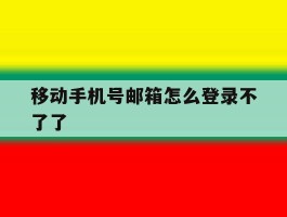 移动手机号邮箱怎么登录不了了