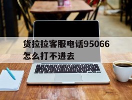 货拉拉客服电话95066怎么打不进去的简单介绍