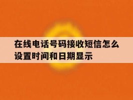 关于在线电话号码接收短信怎么设置时间和日期显示的信息