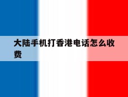 大陆手机打香港电话怎么收费的简单介绍