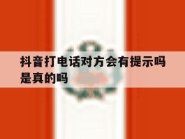 抖音打电话对方会有提示吗是真的吗