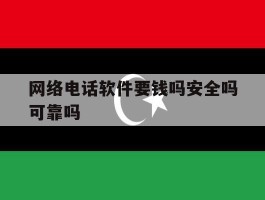 网络电话软件要钱吗安全吗可靠吗