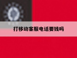 打移动客服电话要钱吗