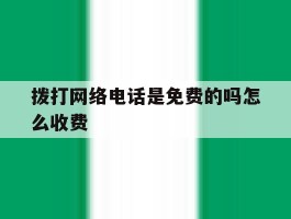 拨打网络电话是免费的吗怎么收费