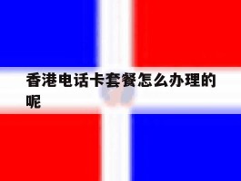 香港电话卡套餐怎么办理的呢