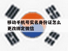 移动手机号实名身份证怎么更改绑定微信