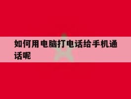 如何用电脑打电话给手机通话呢的简单介绍