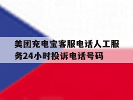 美团充电宝客服电话人工服务24小时投诉电话号码的简单介绍