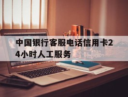 中国银行客服电话信用卡24小时人工服务