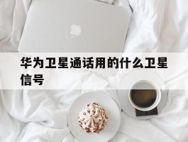 华为卫星通话用的什么卫星信号